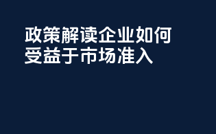 CPBP政策解读：企业如何受益于市场准入