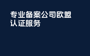 专业备案公司，欧盟认证服务