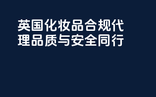 英国化妆品合规代理，品质与安全同行