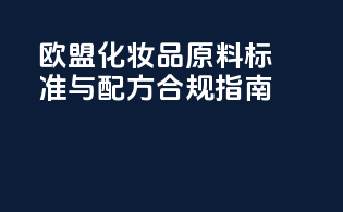 欧盟化妆品原料标准与配方合规指南