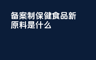 备案制保健食品新原料是什么