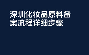 深圳化妆品原料备案流程详细步骤