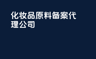 化妆品原料备案代理公司