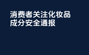 消费者关注：化妆品成分安全通报