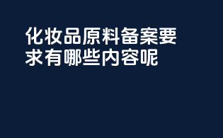 化妆品原料备案要求有哪些内容呢