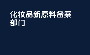 化妆品新原料备案部门