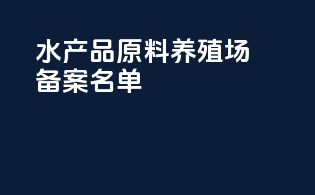 水产品原料养殖场备案名单