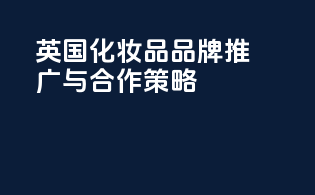 英国化妆品CPSR品牌推广与合作策略