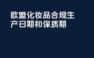 欧盟化妆品合规生产日期和保质期