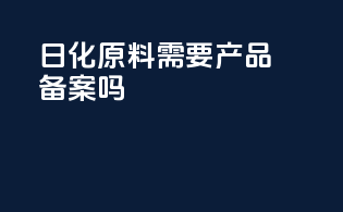 日化原料需要产品备案吗