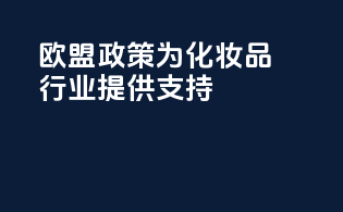 欧盟CPBP政策：为化妆品行业提供支持