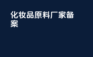 化妆品原料厂家备案
