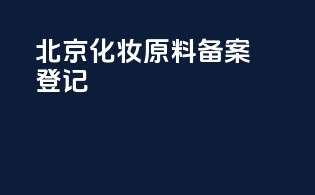 北京化妆原料备案登记