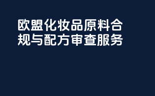 欧盟化妆品原料合规与配方审查服务