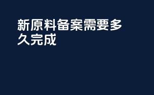 新原料备案需要多久完成