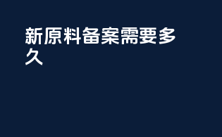 新原料备案需要多久
