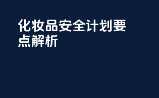 SCPN化妆品安全计划要点解析