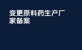 变更原料药生产厂家备案
