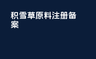 积雪草原料注册备案