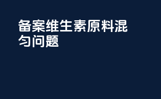 备案维生素d3原料混匀问题