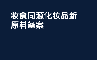 妆食同源化妆品新原料备案