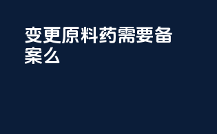 变更原料药需要备案么