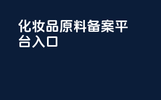 化妆品原料备案平台入口