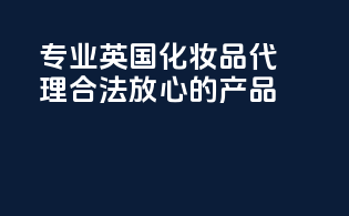 专业英国化妆品代理，合法放心的产品