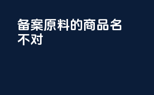 备案原料的商品名不对