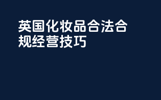 英国化妆品CPSR合法合规经营技巧
