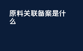 原料关联备案是什么