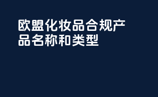 欧盟化妆品合规产品名称和类型