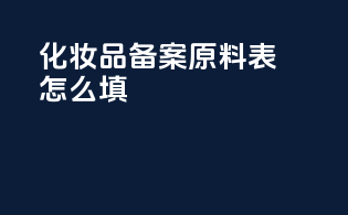 化妆品备案原料表怎么填
