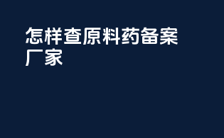 怎样查原料药备案厂家