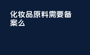 化妆品原料需要备案吗