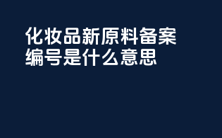 化妆品新原料备案编号是什么意思