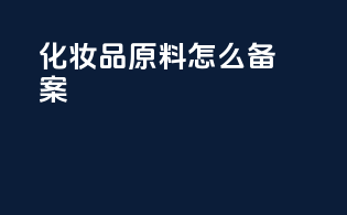 化妆品原料怎么备案