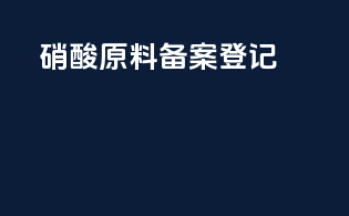 硝酸原料 备案登记