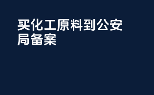 买化工原料到公安局备案