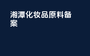 湘潭化妆品原料备案