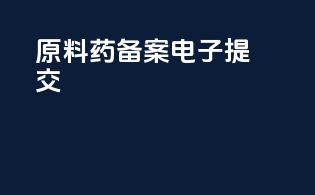 原料药备案电子提交