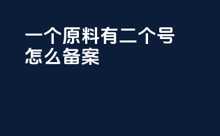 一个原料有二个cas号怎么备案