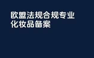 欧盟法规合规，专业化妆品备案