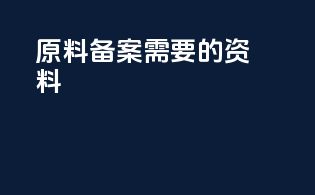 原料备案需要的资料