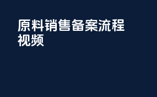 原料销售备案流程视频