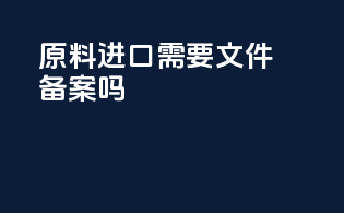 原料进口需要文件备案吗