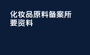 化妆品原料备案所要资料