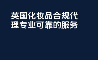 英国化妆品合规代理，专业可靠的服务
