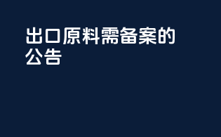 出口原料需备案的公告