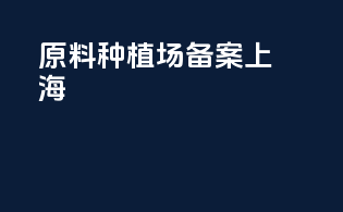原料种植场备案上海